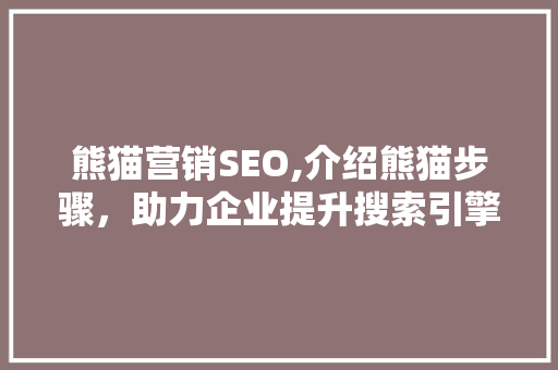 熊猫营销SEO,介绍熊猫步骤，助力企业提升搜索引擎排名  第1张