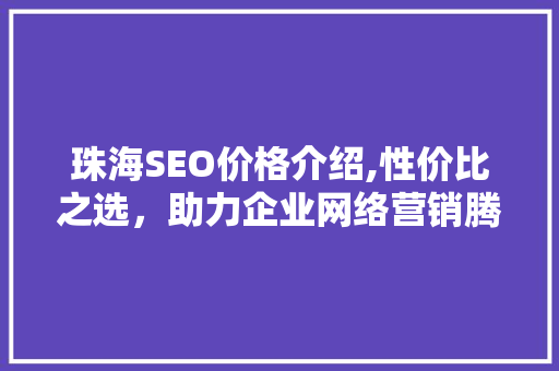 珠海SEO价格介绍,性价比之选，助力企业网络营销腾飞