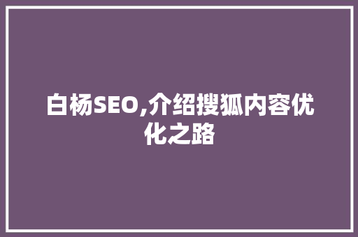白杨SEO,介绍搜狐内容优化之路  第1张