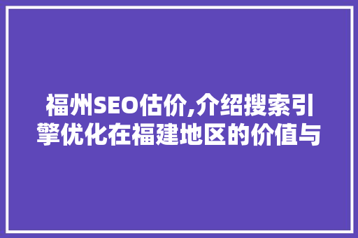 福州SEO估价,介绍搜索引擎优化在福建地区的价值与步骤
