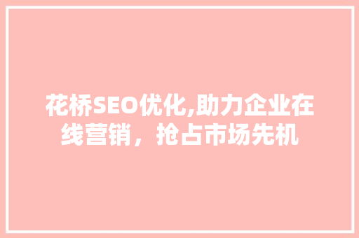 花桥SEO优化,助力企业在线营销，抢占市场先机