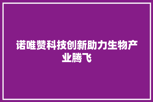 诺唯赞科技创新助力生物产业腾飞