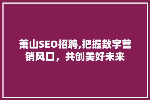 萧山SEO招聘,把握数字营销风口，共创美好未来  第1张