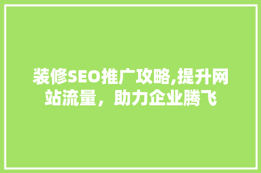 装修SEO推广攻略,提升网站流量，助力企业腾飞