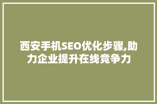 西安手机SEO优化步骤,助力企业提升在线竞争力