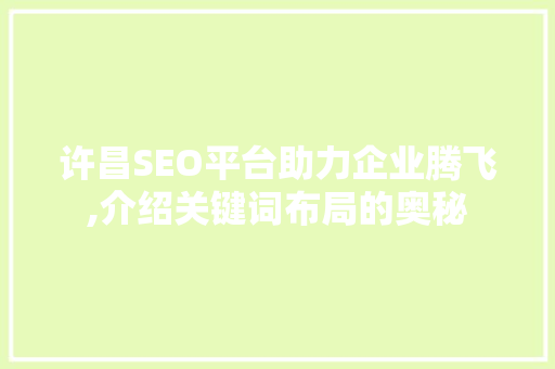 许昌SEO平台助力企业腾飞,介绍关键词布局的奥秘