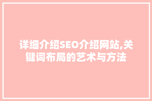 详细介绍SEO介绍网站,关键词布局的艺术与方法