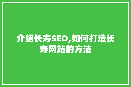 介绍长寿SEO,如何打造长寿网站的方法  第1张