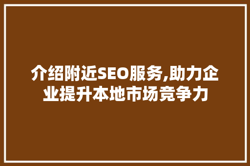 介绍附近SEO服务,助力企业提升本地市场竞争力