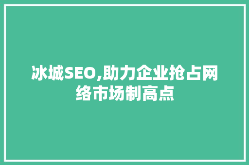 冰城SEO,助力企业抢占网络市场制高点
