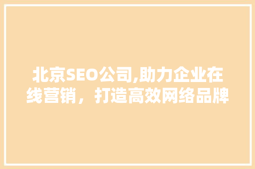 北京SEO公司,助力企业在线营销，打造高效网络品牌形象