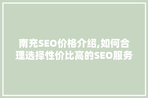 南充SEO价格介绍,如何合理选择性价比高的SEO服务