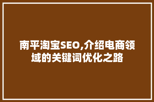 南平淘宝SEO,介绍电商领域的关键词优化之路