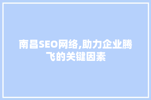 南昌SEO网络,助力企业腾飞的关键因素