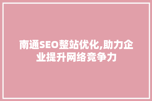 南通SEO整站优化,助力企业提升网络竞争力