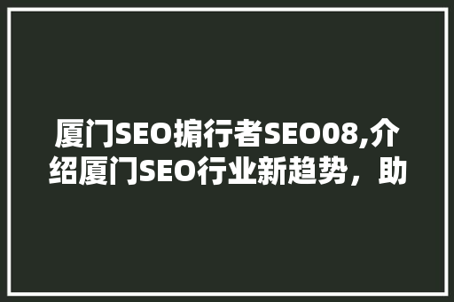 厦门SEO掮行者SEO08,介绍厦门SEO行业新趋势，助力企业互联网营销