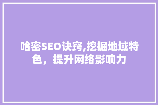哈密SEO诀窍,挖掘地域特色，提升网络影响力