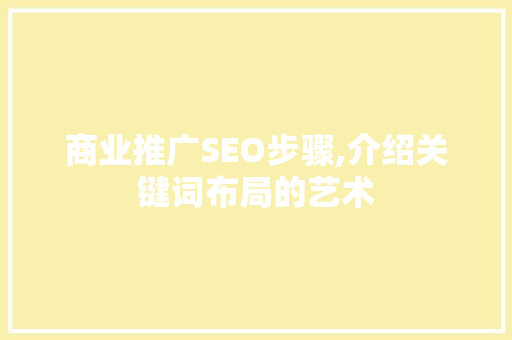 商业推广SEO步骤,介绍关键词布局的艺术