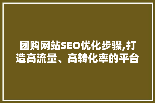 团购网站SEO优化步骤,打造高流量、高转化率的平台