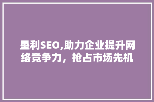垦利SEO,助力企业提升网络竞争力，抢占市场先机
