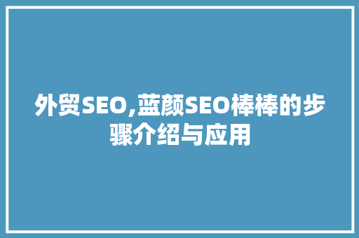外贸SEO,蓝颜SEO棒棒的步骤介绍与应用