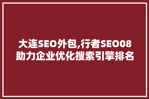 大连SEO外包,行者SEO08助力企业优化搜索引擎排名，提升品牌影响力