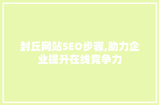 封丘网站SEO步骤,助力企业提升在线竞争力