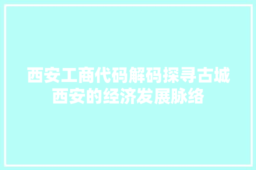 西安工商代码解码探寻古城西安的经济发展脉络