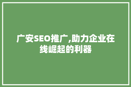 广安SEO推广,助力企业在线崛起的利器