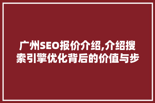 广州SEO报价介绍,介绍搜索引擎优化背后的价值与步骤