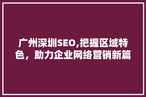 广州深圳SEO,把握区域特色，助力企业网络营销新篇章