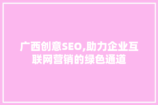 广西创意SEO,助力企业互联网营销的绿色通道  第1张