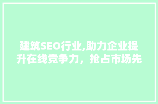 建筑SEO行业,助力企业提升在线竞争力，抢占市场先机