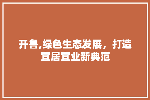 开鲁,绿色生态发展，打造宜居宜业新典范