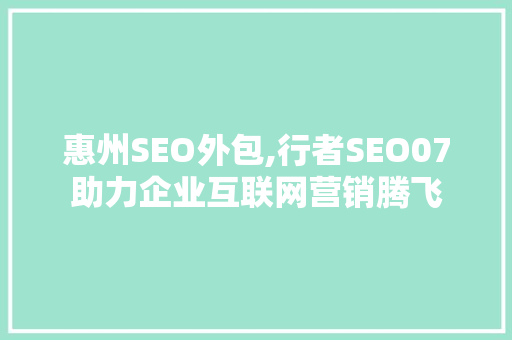 惠州SEO外包,行者SEO07助力企业互联网营销腾飞