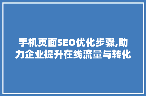 手机页面SEO优化步骤,助力企业提升在线流量与转化率