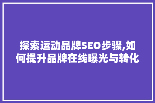 探索运动品牌SEO步骤,如何提升品牌在线曝光与转化率