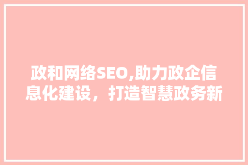 政和网络SEO,助力政企信息化建设，打造智慧政务新篇章