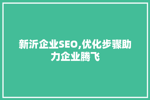 新沂企业SEO,优化步骤助力企业腾飞