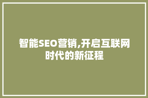 智能SEO营销,开启互联网时代的新征程