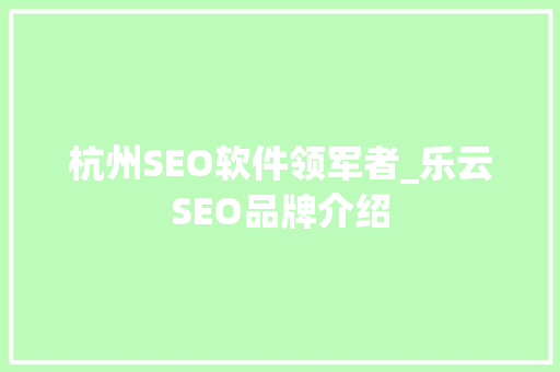 杭州SEO软件领军者_乐云SEO品牌介绍