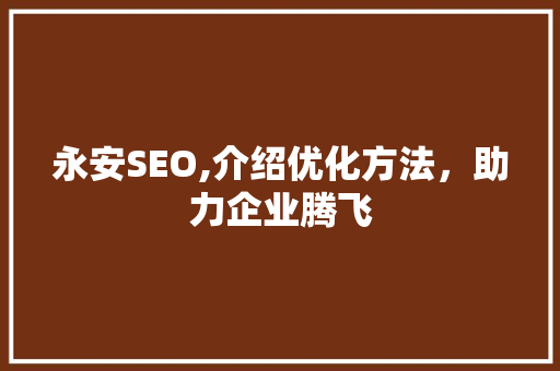 永安SEO,介绍优化方法，助力企业腾飞
