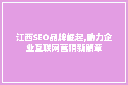 江西SEO品牌崛起,助力企业互联网营销新篇章