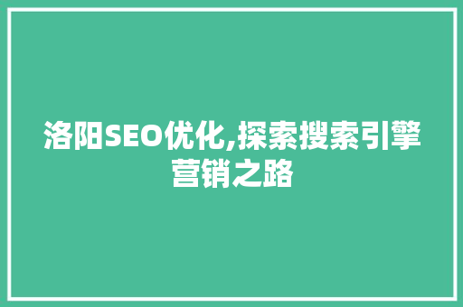 洛阳SEO优化,探索搜索引擎营销之路