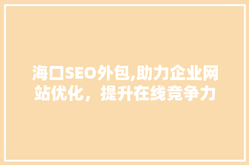 海口SEO外包,助力企业网站优化，提升在线竞争力