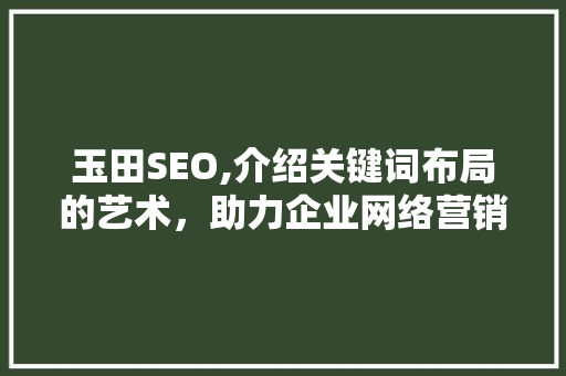 玉田SEO,介绍关键词布局的艺术，助力企业网络营销新篇章