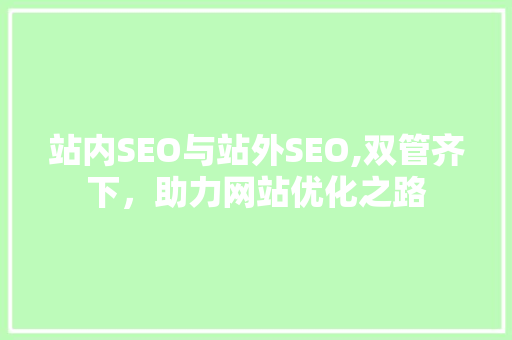 站内SEO与站外SEO,双管齐下，助力网站优化之路