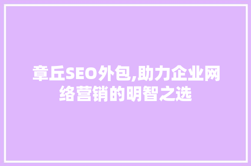 章丘SEO外包,助力企业网络营销的明智之选