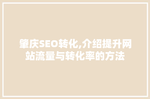 肇庆SEO转化,介绍提升网站流量与转化率的方法