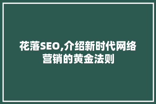 花落SEO,介绍新时代网络营销的黄金法则